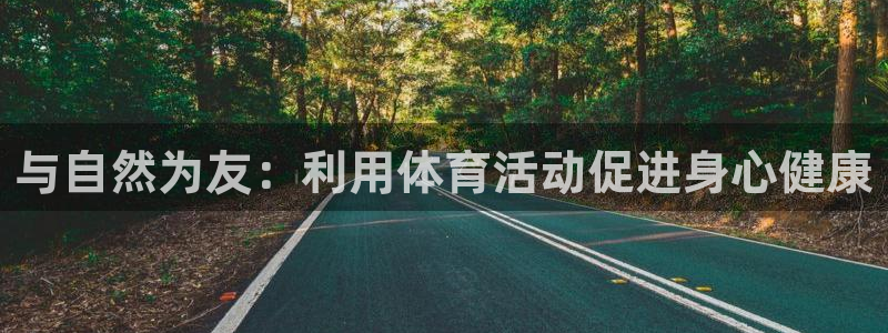 九球体育免费下载：与自然为友：利用体育活动促进身心健康