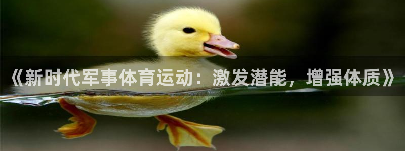 九球体育app最新版本更新内容：《新时代军事体育运动：激发潜能，增强体质》