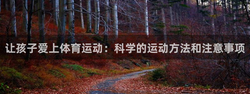 九球体育在线nba直播吧：让孩子爱上体育运动：科学的运动方法和注意事项
