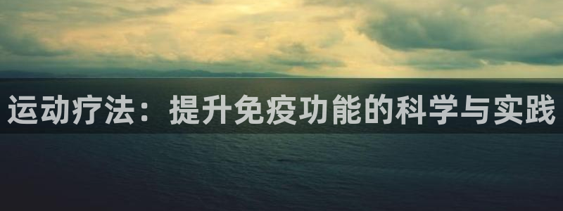 九球体育直播免费直播平台：运动疗法：提升免疫功能的科学与实践